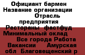 Официант-бармен › Название организации ­ VBGR › Отрасль предприятия ­ Рестораны, фастфуд › Минимальный оклад ­ 25 000 - Все города Работа » Вакансии   . Амурская обл.,Благовещенский р-н